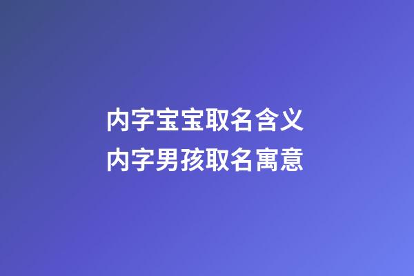 内字宝宝取名含义 内字男孩取名寓意